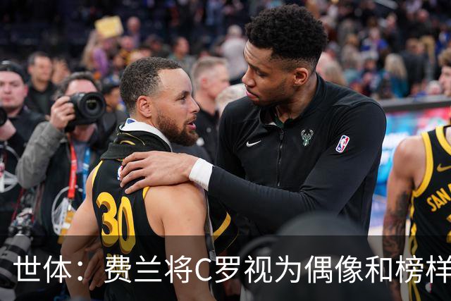 世体：费兰将C罗视为偶像和榜样，他终结了后者的世界杯生涯