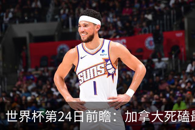 世界杯第24日前瞻：加拿大死磕最大苦主 姆巴佩冲击里程碑