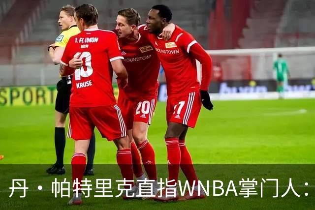 丹·帕特里克直指WNBA掌门人：为何克拉克被区别判罚？出来说说清楚