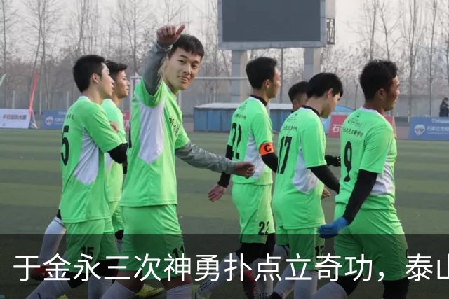 于金永三次神勇扑点立奇功，泰山队点球大战惊险淘汰三镇进八强