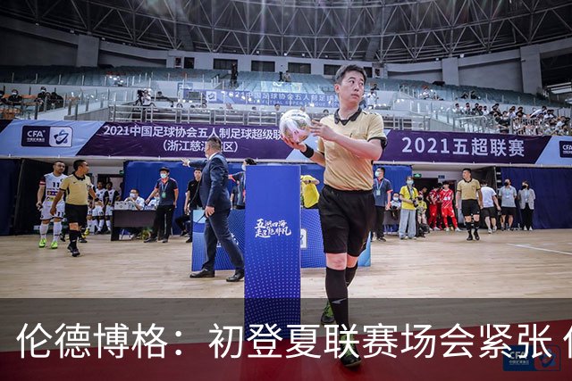 伦德博格：初登夏联赛场会紧张 但更多是兴奋 所有人都在这看着你