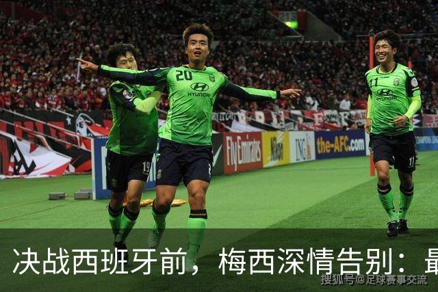 决战西班牙前，梅西深情告别：最好的不是冠军，是这一路的陪伴