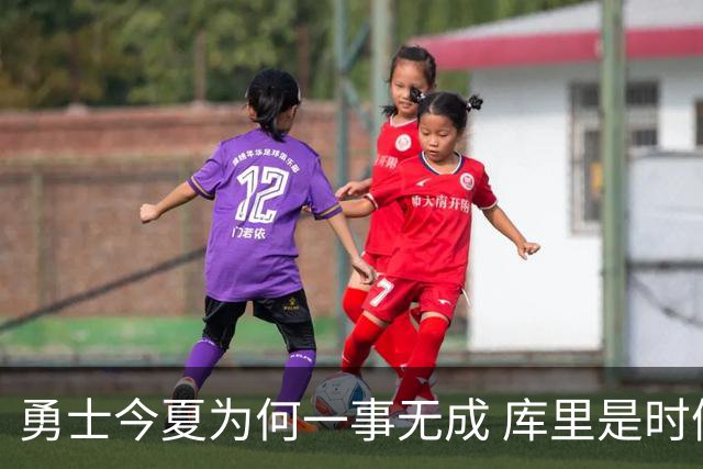 勇士今夏为何一事无成 库里是时候说离开了？