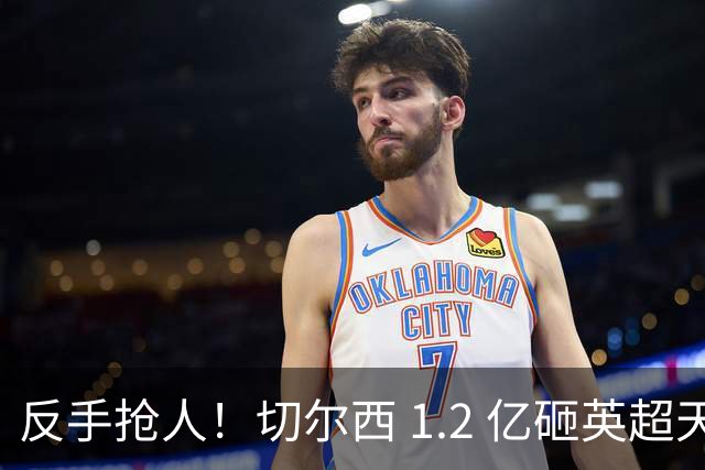 反手抢人！切尔西 1.2 亿砸英超天才，阿森纳截胡蓝军两大目标
