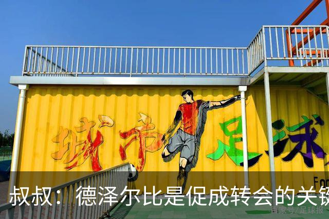 叔叔：德泽尔比是促成转会的关键，这是范赫克职业生涯最优的一步