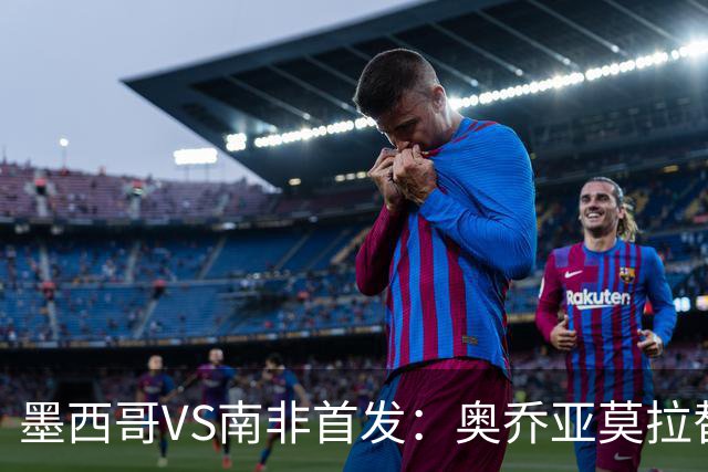 墨西哥VS南非首发：奥乔亚莫拉替补 劳尔-希门尼斯首发