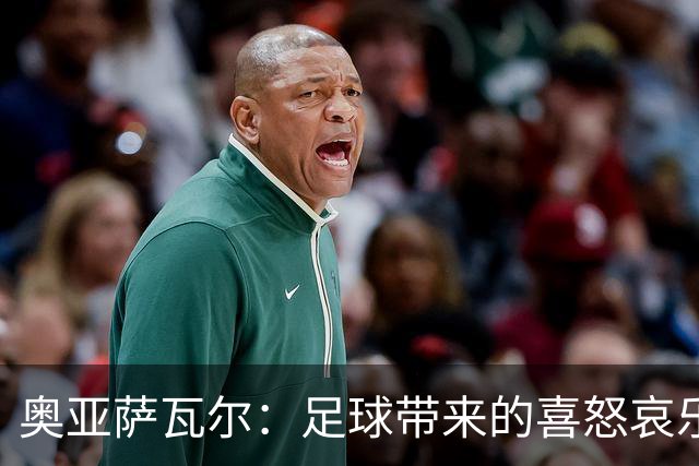 奥亚萨瓦尔：足球带来的喜怒哀乐独一无二，喜欢它带来的肾上腺素