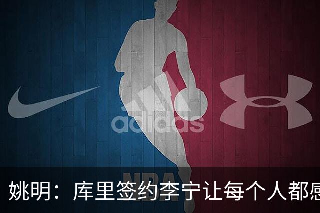 姚明：库里签约李宁让每个人都感到兴奋 未来会有更多类似合作