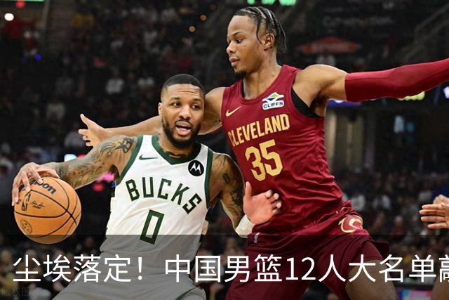 尘埃落定！中国男篮12人大名单敲定，郭士强亮剑死磕日本男篮