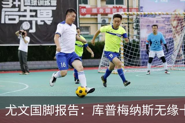 尤文国脚报告：库普梅纳斯无缘十六强，两位斑马小将亮相欧青赛