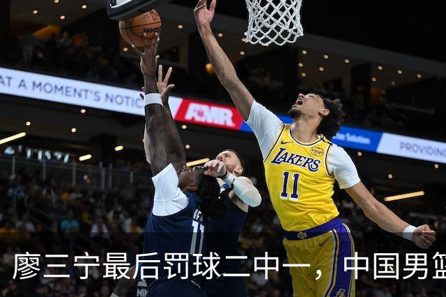 廖三宁最后罚球二中一，中国男篮被塞尔维亚球队准绝杀
