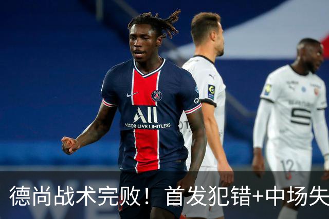 德尚战术完败！首发犯错+中场失控 高中锋枯坐替补席