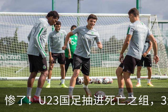 惨了！U23国足抽进死亡之组，3大强敌围堵，安帅摆铁桶阵或能破局