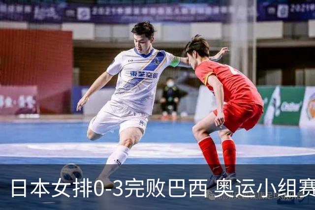 日本女排0-3完败巴西 奥运小组赛两连败出线告急