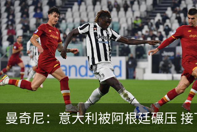 曼奇尼：意大利被阿根廷碾压 接下去将全面革新