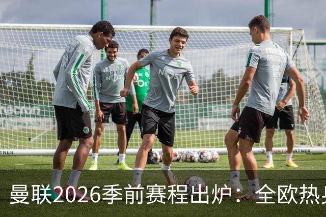 曼联2026季前赛程出炉：全欧热身，8月22日英超首轮客战赫尔城