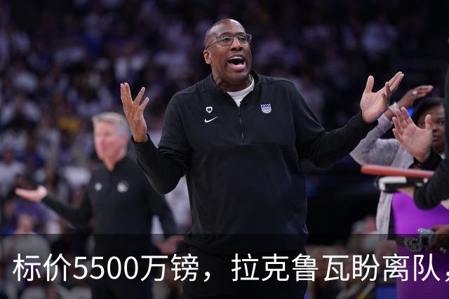 标价5500万镑，拉克鲁瓦盼离队，切尔西中卫补强有望吗？