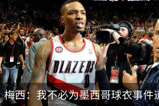 梅西：我不必为墨西哥球衣事件道歉 我被误解了