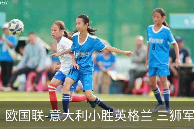欧国联-意大利小胜英格兰 三狮军5轮不胜惨遭降级