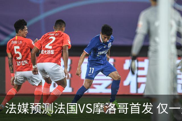 法媒预测法国VS摩洛哥首发 仅一处变动楚阿梅尼仍替补