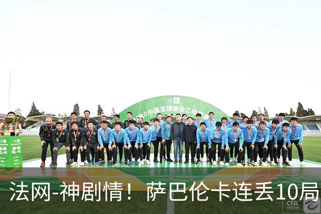 法网-神剧情！萨巴伦卡连丢10局+决胜盘吞蛋无缘四强