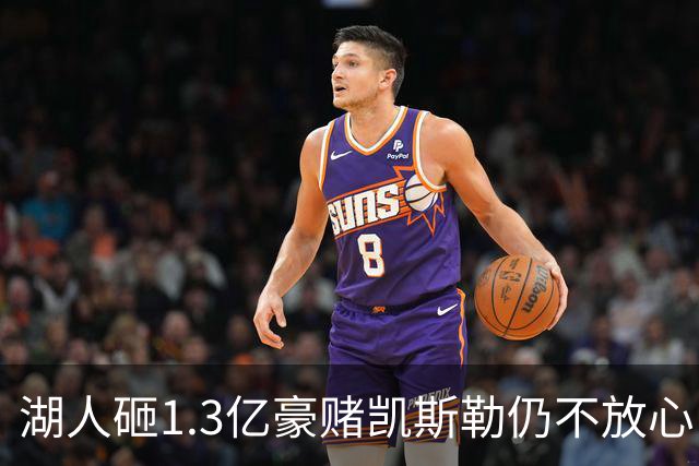 湖人砸1.3亿豪赌凯斯勒仍不放心，5场+21场伤病史逼管理层紧急寻中锋备胎