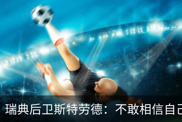 瑞典后卫斯特劳德：不敢相信自己居然首发，希望主帅对我表现满意