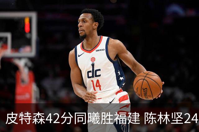 皮特森42分同曦胜福建 陈林坚24分亚当斯30+8