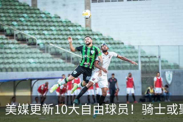 美媒更新10大自由球员！骑士或聚齐哈登詹姆斯，湖人接近库明加