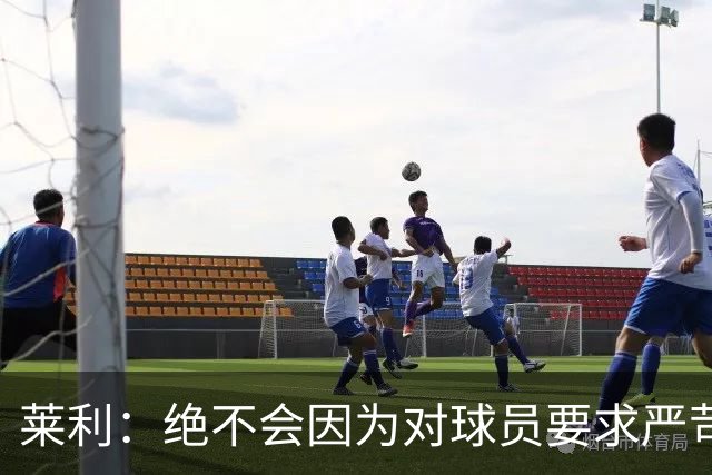 莱利：绝不会因为对球员要求严苛而道歉 恩师就是这样教导我