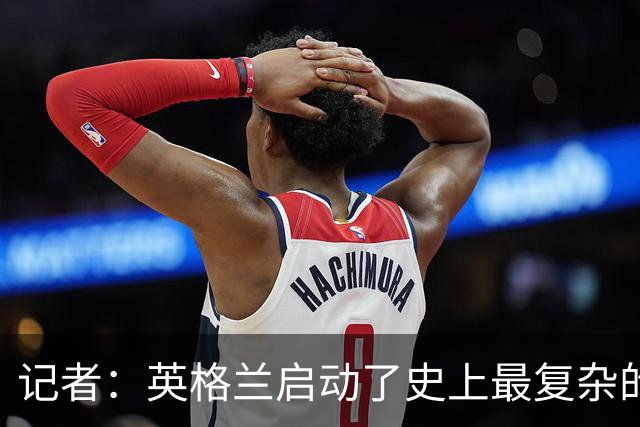 记者：英格兰启动了史上最复杂的球探侦察行动，分析师通宵干活