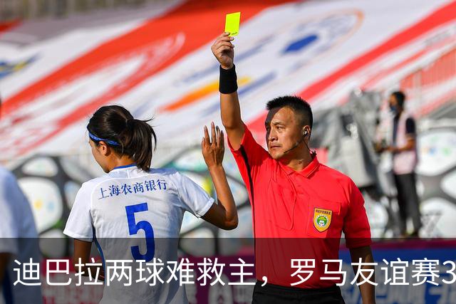 迪巴拉两球难救主，罗马友谊赛3球领先戛纳却遭红牌逆转