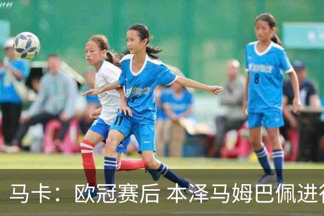马卡：欧冠赛后 本泽马姆巴佩进行了15分钟的密谈
