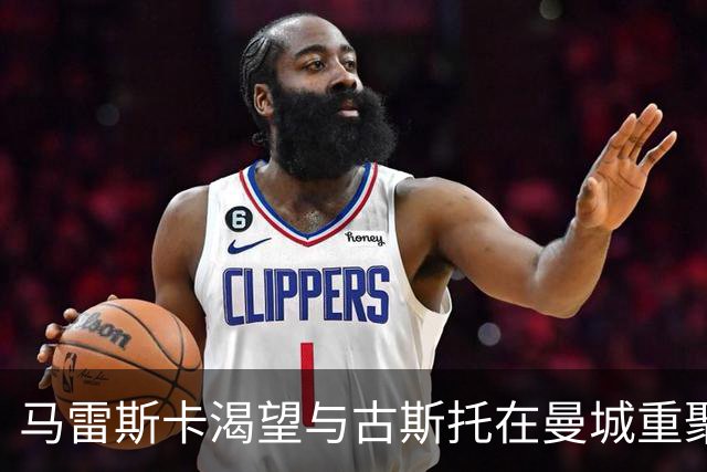 马雷斯卡渴望与古斯托在曼城重聚 切尔西标价7500万镑！