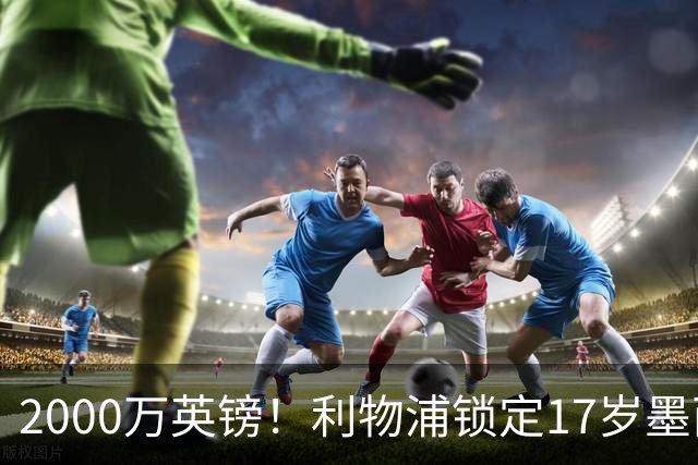 2000万英镑！利物浦锁定17岁墨西哥神童，皇马曼城和枪手都在抢