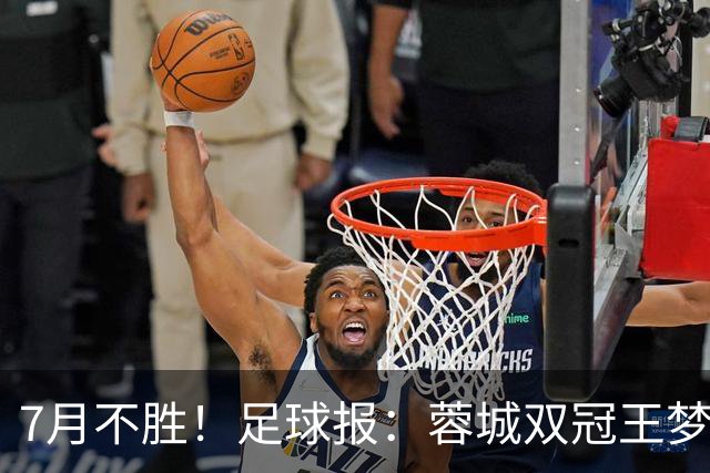 7月不胜！足球报：蓉城双冠王梦碎，近期成绩下滑要引起警醒