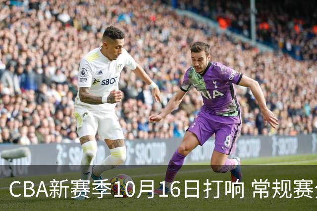 CBA新赛季10月16日打响 常规赛分三个阶段共46轮