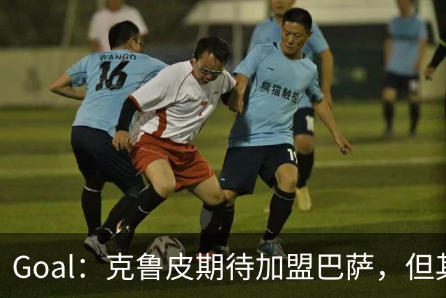 Goal：克鲁皮期待加盟巴萨，但其转会费或1亿欧元