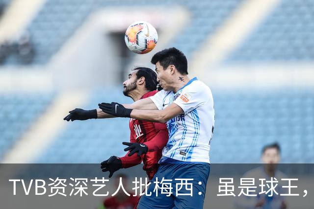 TVB资深艺人批梅西：虽是球王，但不是合格领袖