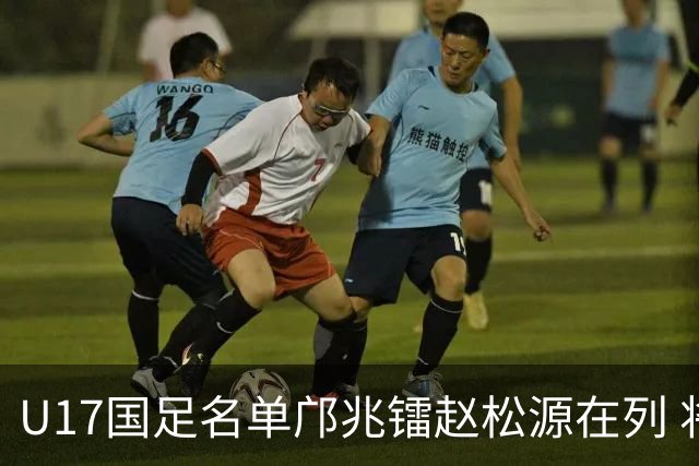 U17国足名单邝兆镭赵松源在列 将出战U17世界杯热身赛事