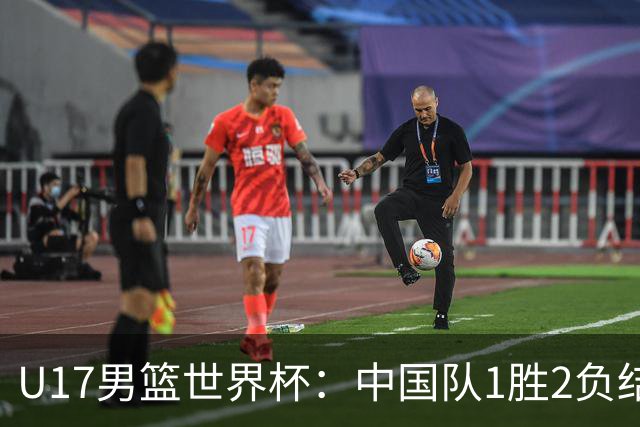 U17男篮世界杯：中国队1胜2负结束小组赛
