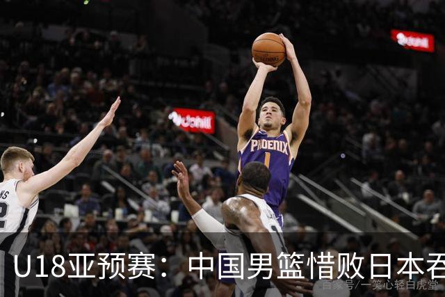 U18亚预赛：中国男篮惜败日本吞首败 仅一人上双小组第二晋级