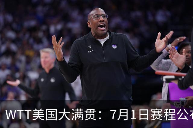 WTT美国大满贯：7月1日赛程公布！国乒迎战勒布伦兄弟，王曼昱对决日本削球手